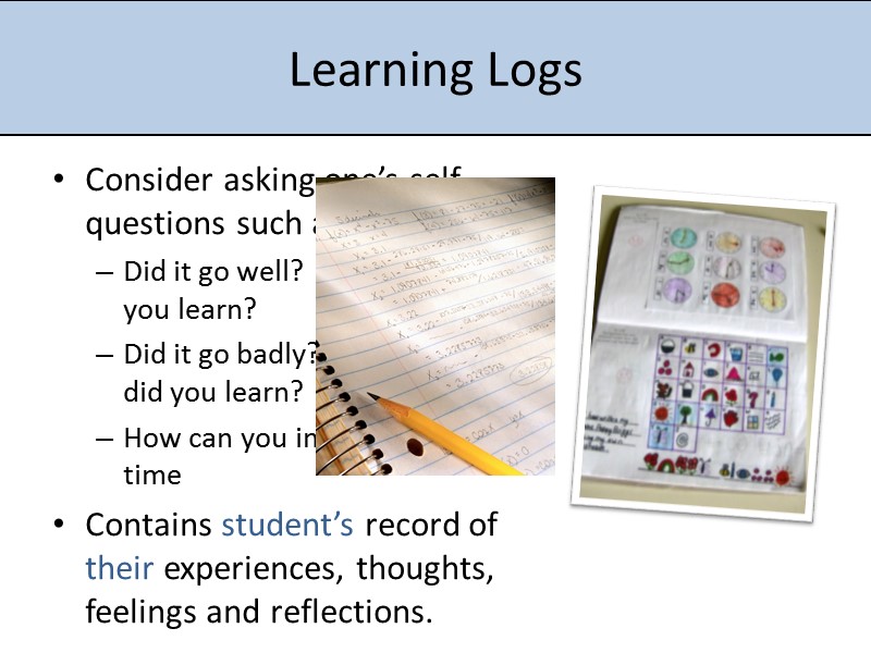 Learning Logs Consider asking one’s self questions such as: Did it go well? 
